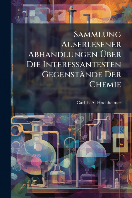 Sammlung Auserlesener Abhandlungen Über Die Interessantesten Gegenstände Der Chemie