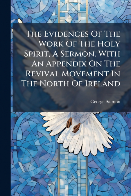 The Evidences Of The Work Of The Holy Spirit, A Sermon. With An Appendix On The Revival Movement In The North Of Ireland