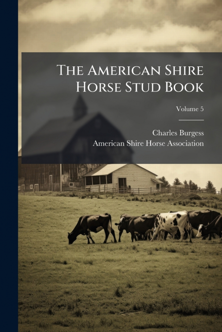 The American Shire Horse Stud Book; Volume 5
