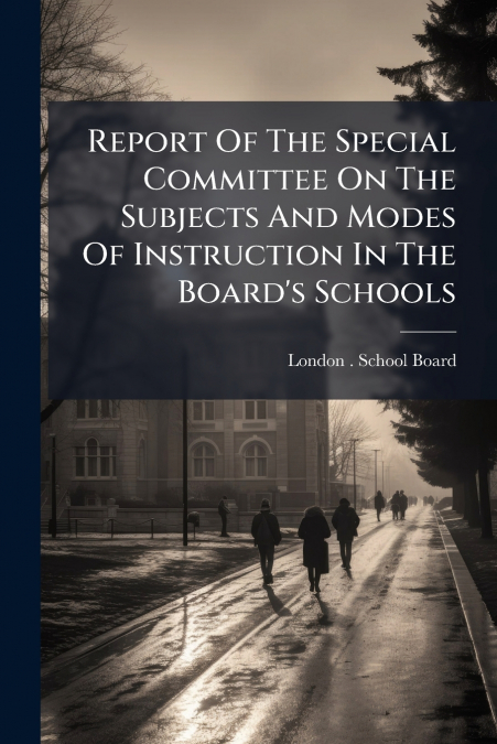 Report Of The Special Committee On The Subjects And Modes Of Instruction In The Board’s Schools