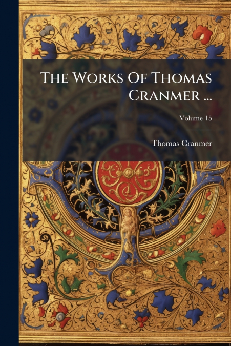 The Works Of Thomas Cranmer ...; Volume 15