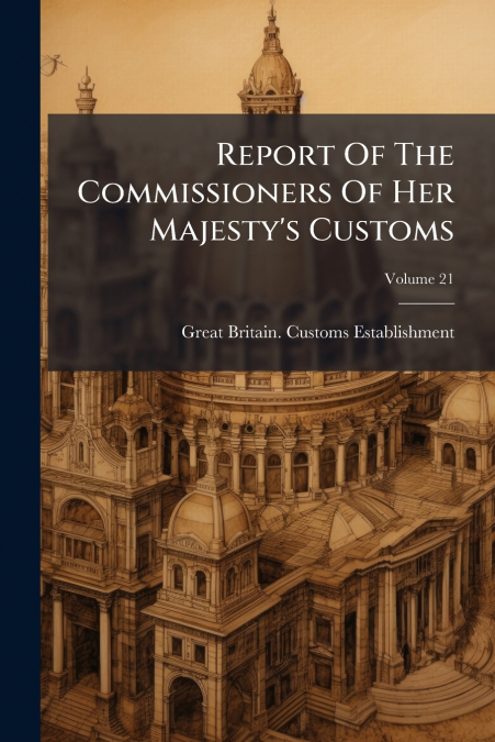 Report Of The Commissioners Of Her Majesty’s Customs; Volume 21