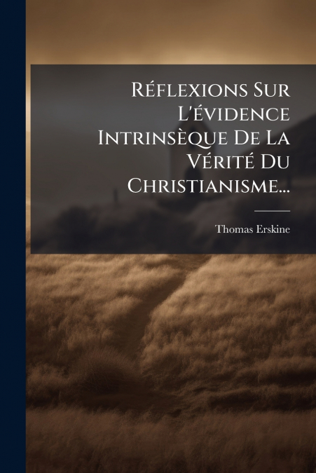 Réflexions Sur L’évidence Intrinsèque De La Vérité Du Christianisme...