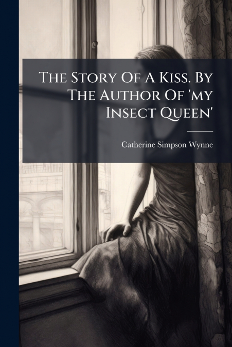 The Story Of A Kiss. By The Author Of ’my Insect Queen’