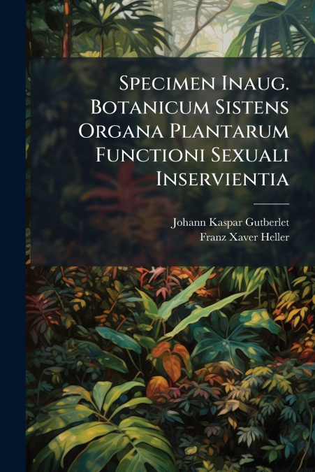 Specimen Inaug. Botanicum Sistens Organa Plantarum Functioni Sexuali Inservientia