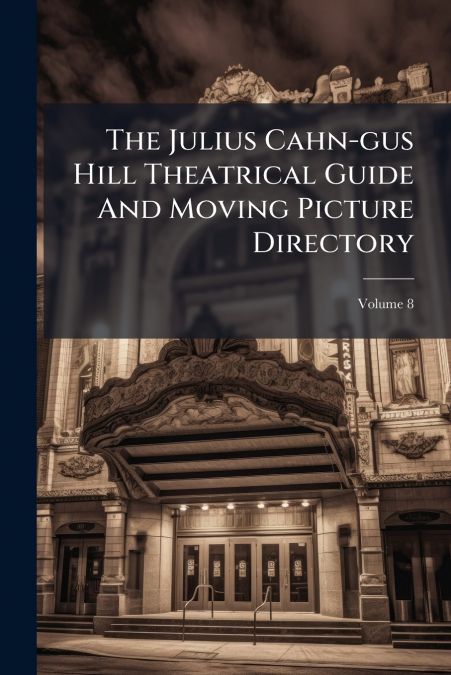 The Julius Cahn-gus Hill Theatrical Guide And Moving Picture Directory; Volume 8