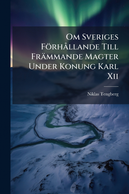 Om Sveriges Förhållande Till Främmande Magter Under Konung Karl Xii