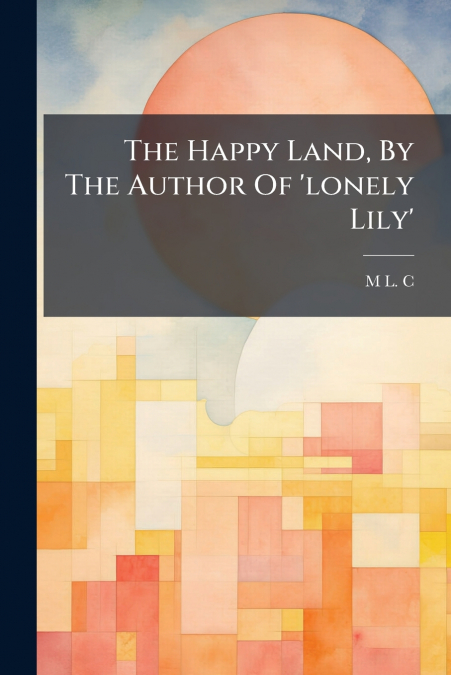 The Happy Land, By The Author Of ’lonely Lily’