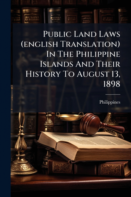 Public Land Laws (english Translation) In The Philippine Islands And Their History To August 13, 1898