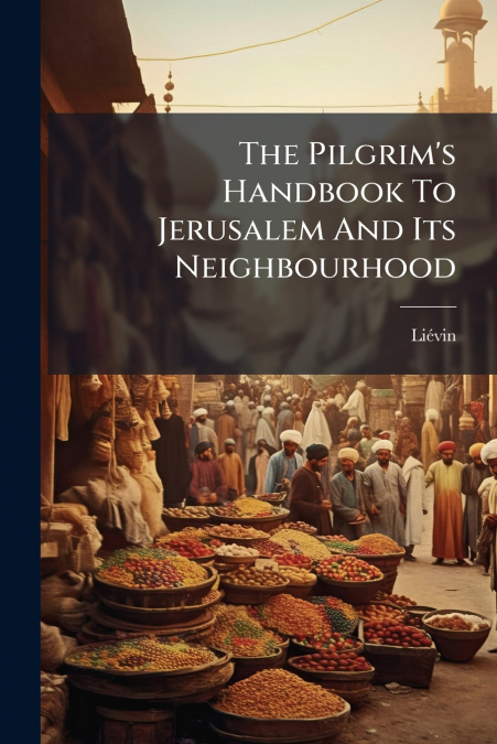 The Pilgrim’s Handbook To Jerusalem And Its Neighbourhood