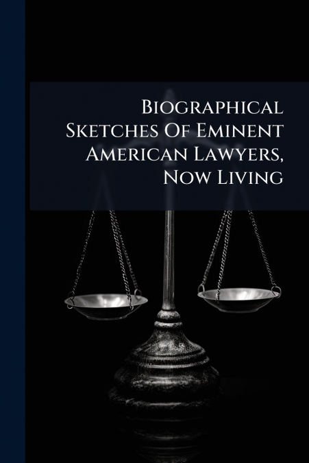 Biographical Sketches Of Eminent American Lawyers, Now Living
