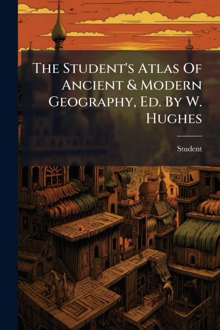 The Student’s Atlas Of Ancient & Modern Geography, Ed. By W. Hughes