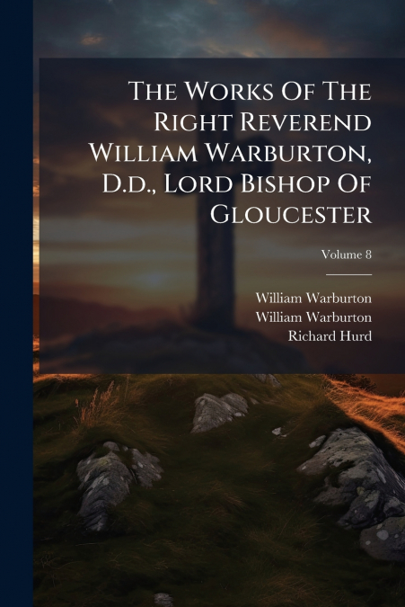 The Works Of The Right Reverend William Warburton, D.d., Lord Bishop Of Gloucester