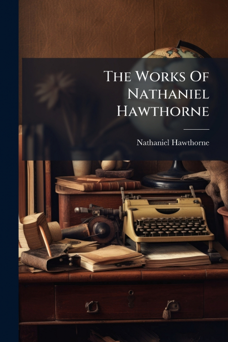 The Works Of Nathaniel Hawthorne