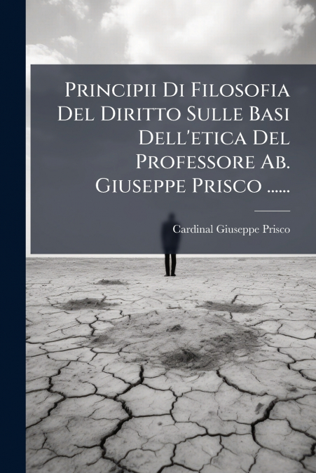 Principii Di Filosofia Del Diritto Sulle Basi Dell’etica Del Professore Ab. Giuseppe Prisco ......