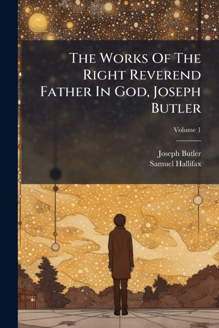 The Works Of The Right Reverend Father In God, Joseph Butler; Volume 1