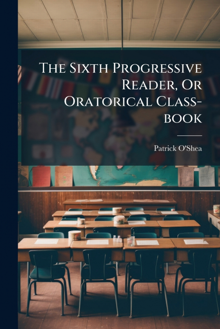 The Sixth Progressive Reader, Or Oratorical Class-book