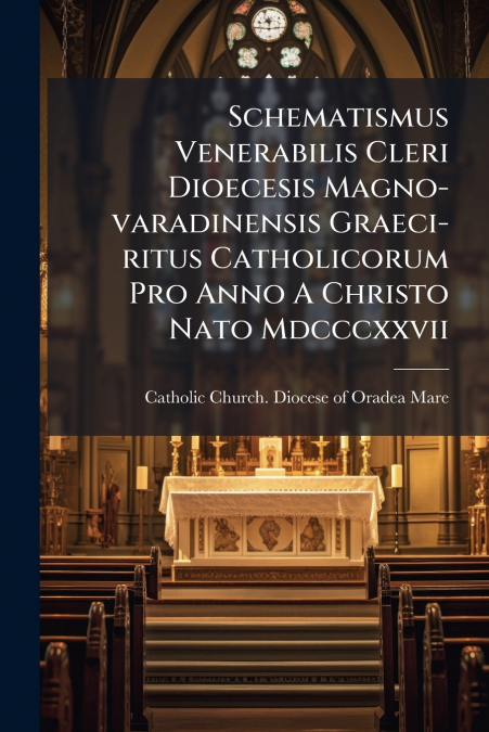 Schematismus Venerabilis Cleri Dioecesis Magno-varadinensis Graeci-ritus Catholicorum Pro Anno A Christo Nato Mdcccxxvii