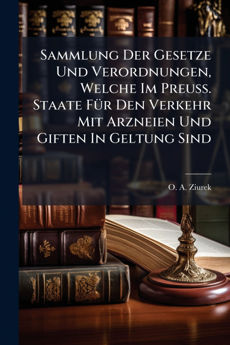 Sammlung Der Gesetze Und Verordnungen, Welche Im Preuß. Staate Für Den Verkehr Mit Arzneien Und Giften In Geltung Sind