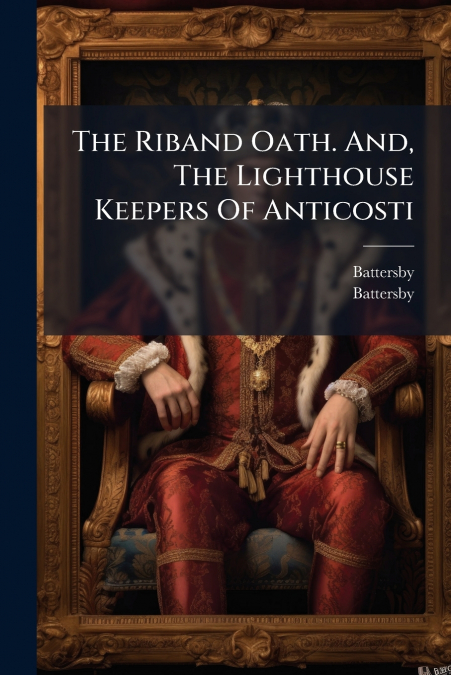 The Riband Oath. And, The Lighthouse Keepers Of Anticosti