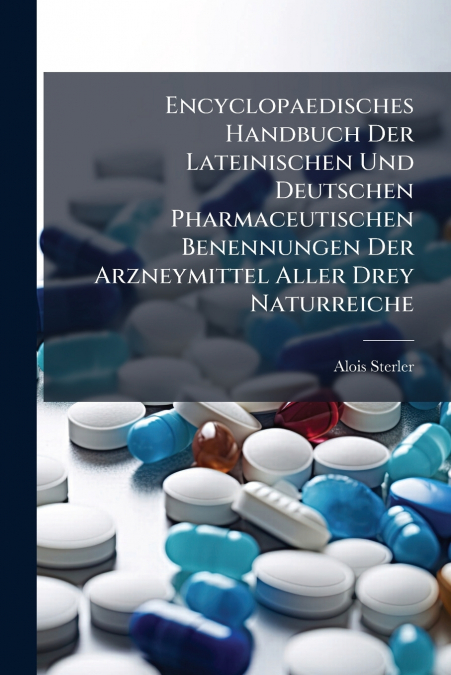 Encyclopaedisches Handbuch Der Lateinischen Und Deutschen Pharmaceutischen Benennungen Der Arzneymittel Aller Drey Naturreiche