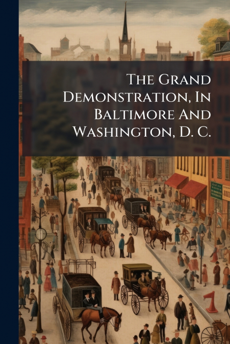 The Grand Demonstration, In Baltimore And Washington, D. C.