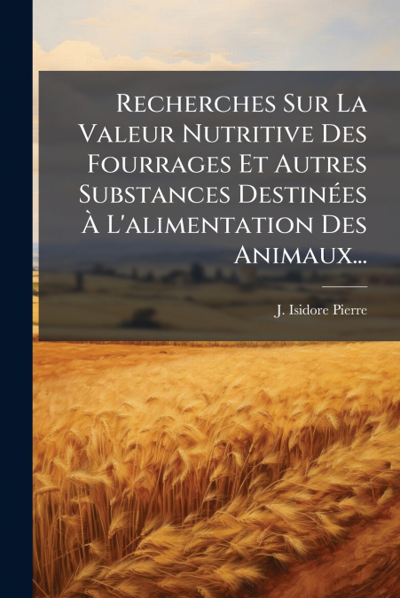 Recherches Sur La Valeur Nutritive Des Fourrages Et Autres Substances Destinées À L’alimentation Des Animaux...