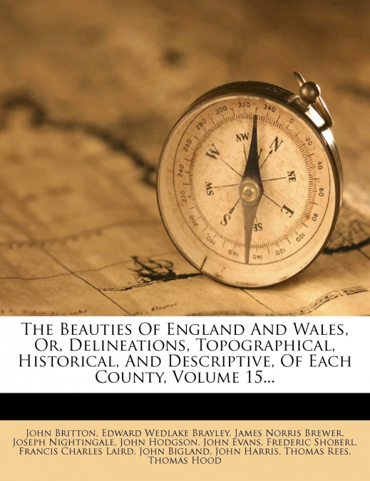 The Beauties Of England And Wales, Or, Delineations, Topographical, Historical, And Descriptive, Of Each County, Volume 15...
