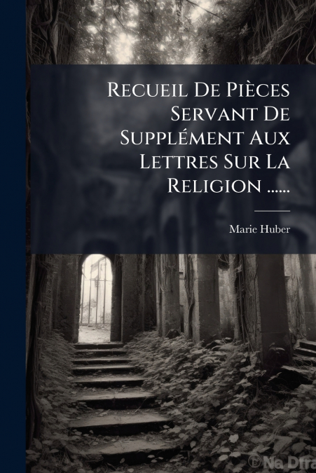 Recueil De Pièces Servant De Supplément Aux Lettres Sur La Religion ......