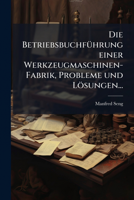 Die Betriebsbuchführung einer Werkzeugmaschinen-Fabrik, Probleme und Lösungen...