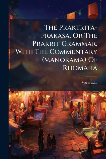 The Praktrita-prakasa, Or The Prakrit Grammar, With The Commentary (manorama) Of Rhomaha