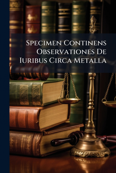 Specimen Continens Observationes De Iuribus Circa Metalla