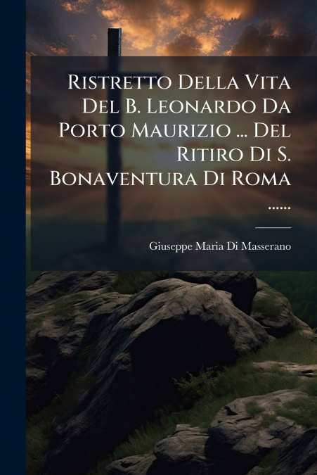 Ristretto Della Vita Del B. Leonardo Da Porto Maurizio ... Del Ritiro Di S. Bonaventura Di Roma ......