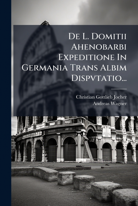 De L. Domitii Ahenobarbi Expeditione In Germania Trans Albim Dispvtatio...