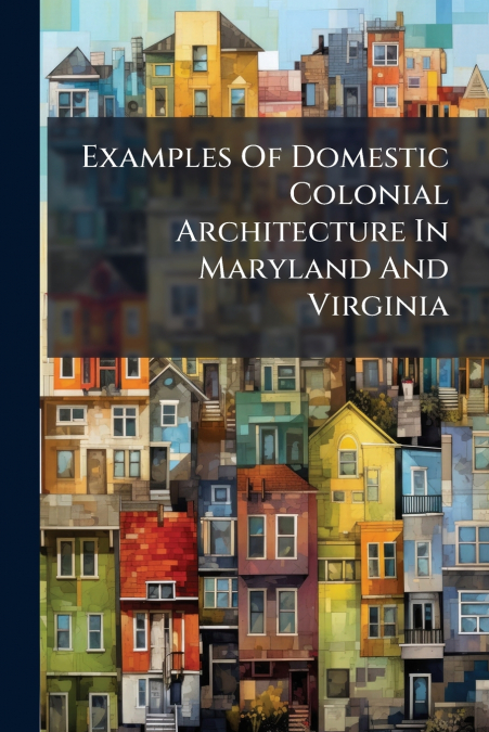 Examples Of Domestic Colonial Architecture In Maryland And Virginia
