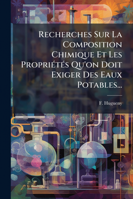 Recherches Sur La Composition Chimique Et Les Propriétés Qu’on Doit Exiger Des Eaux Potables...