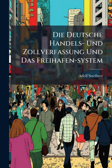 Die Deutsche Handels- Und Zollverfassung Und Das Freihafen-system