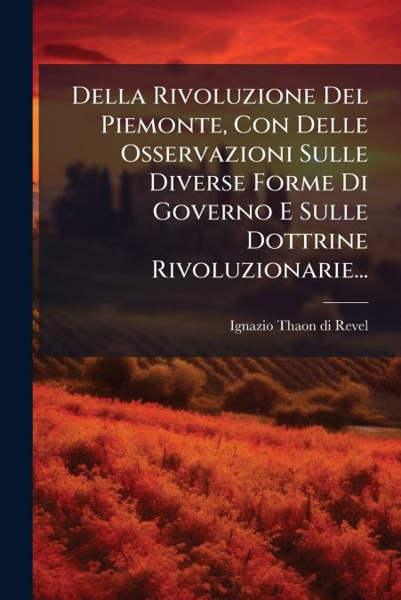 Della Rivoluzione Del Piemonte, Con Delle Osservazioni Sulle Diverse Forme Di Governo E Sulle Dottrine Rivoluzionarie...