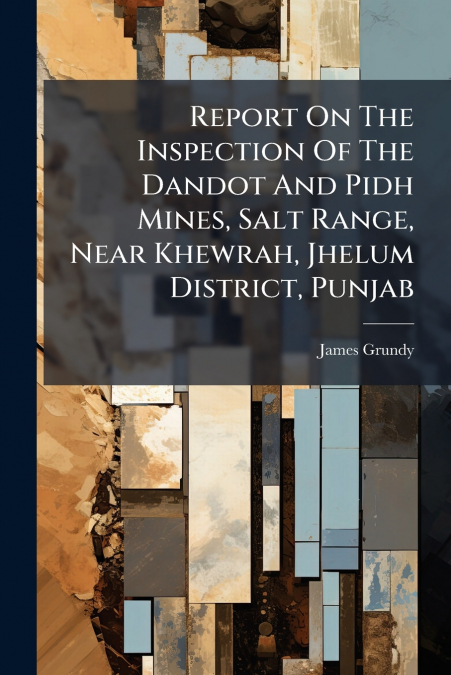 Report On The Inspection Of The Dandot And Pidh Mines, Salt Range, Near Khewrah, Jhelum District, Punjab