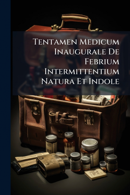 Tentamen Medicum Inaugurale De Febrium Intermittentium Natura Et Indole