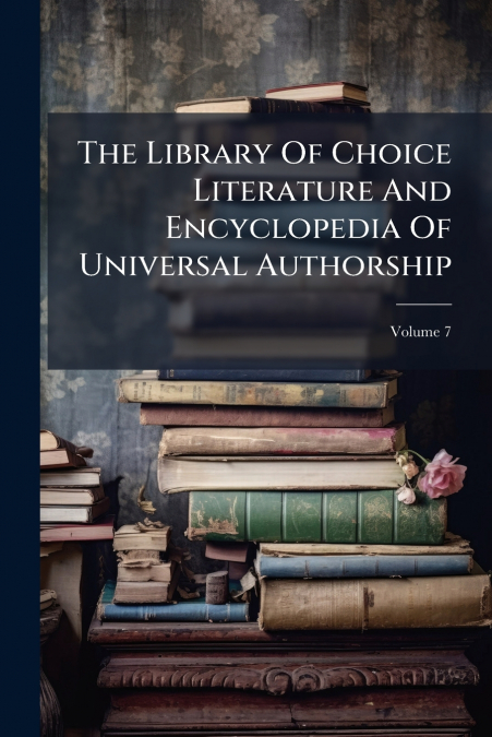 The Library Of Choice Literature And Encyclopedia Of Universal Authorship