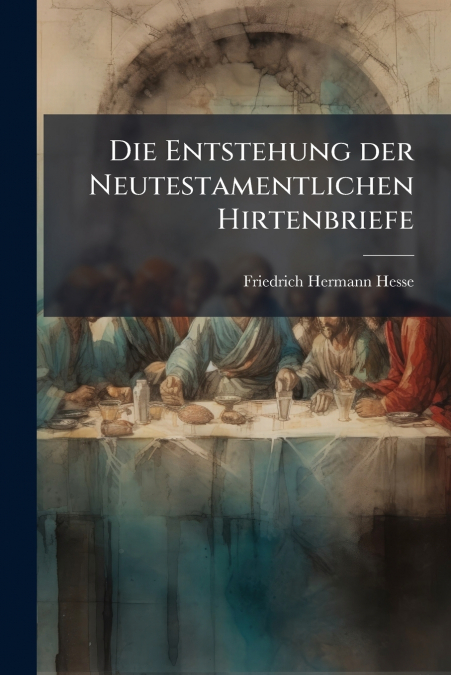 Die Entstehung der Neutestamentlichen Hirtenbriefe