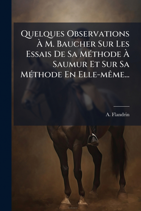 Quelques Observations À M. Baucher Sur Les Essais De Sa Méthode À Saumur Et Sur Sa Méthode En Elle-même...