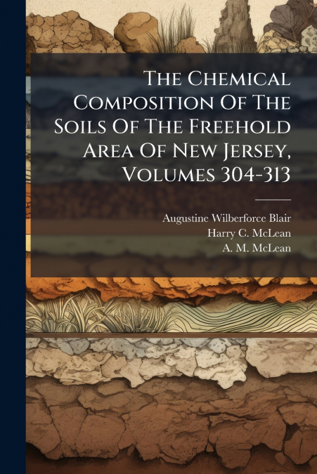 The Chemical Composition Of The Soils Of The Freehold Area Of New Jersey, Volumes 304-313