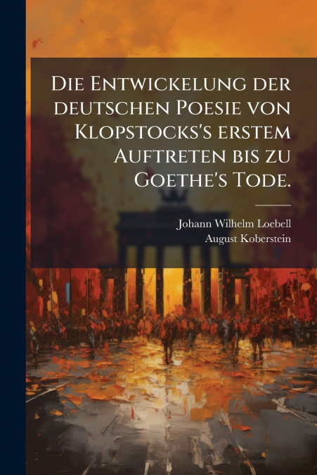 Die Entwickelung der deutschen Poesie von Klopstocks’s erstem Auftreten bis zu Goethe’s Tode.