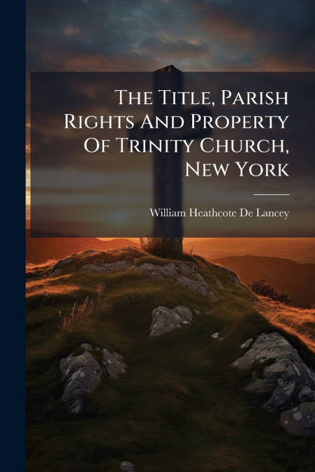 The Title, Parish Rights And Property Of Trinity Church, New York