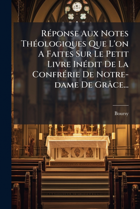 Réponse Aux Notes Théologiques Que L’on A Faites Sur Le Petit Livre Inédit De La Confrérie De Notre-dame De Grâce...