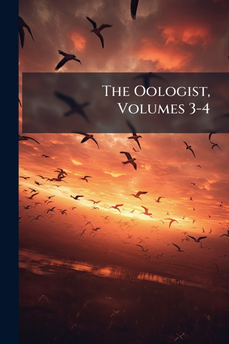 The Oologist, Volumes 3-4