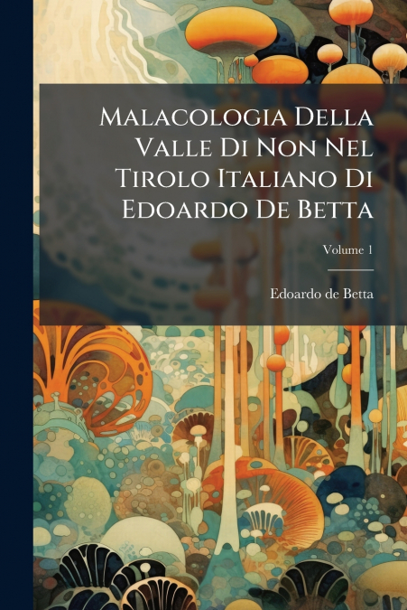 Malacologia Della Valle Di Non Nel Tirolo Italiano Di Edoardo De Betta; Volume 1