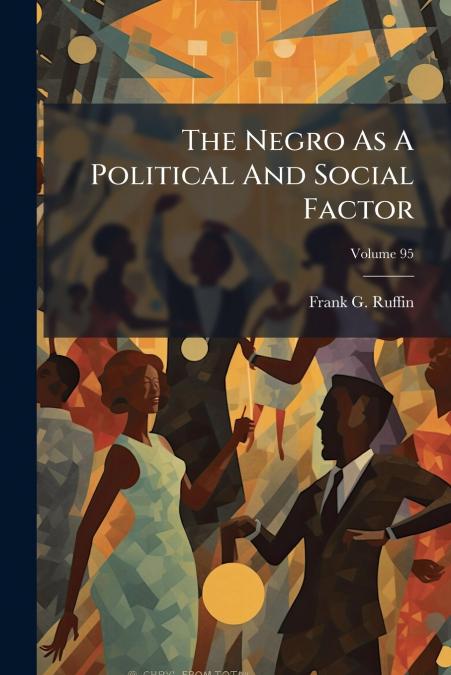 The Negro As A Political And Social Factor; Volume 95